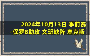 2024年10月13日 季前赛-保罗8助攻 文班缺阵 塞克斯顿24+6+8 马刺险胜爵士